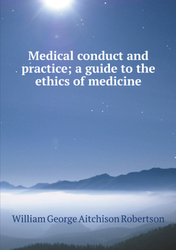 Medical conduct and practice; a guide to the ethics of medicine | William George Aitchison Robertson