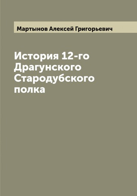 История 12-го Драгунского Стародубского полка | Мартынов Алексей Григорьевич