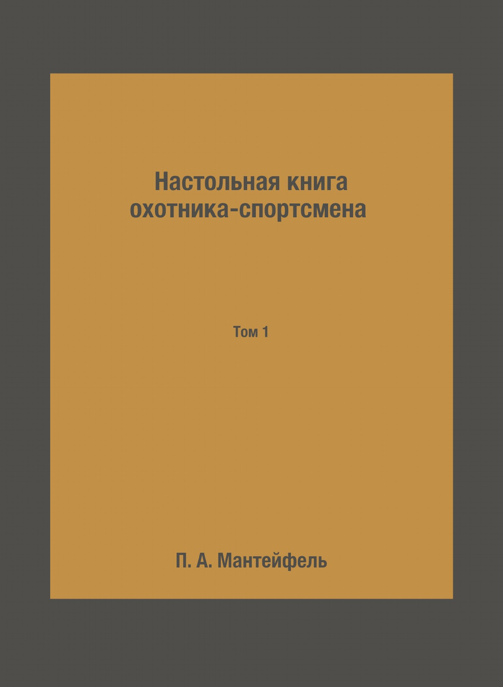Настольная книга охотника-спортсмена. Том 1 | П. А. Мантейфель
