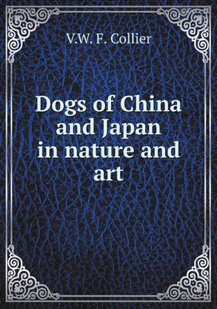 Dogs of China and Japan in nature and art | V.W. F. Collier