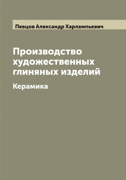 Производство художественных глиняных изделий. Керамика | Певцов Александр Харлампьевич