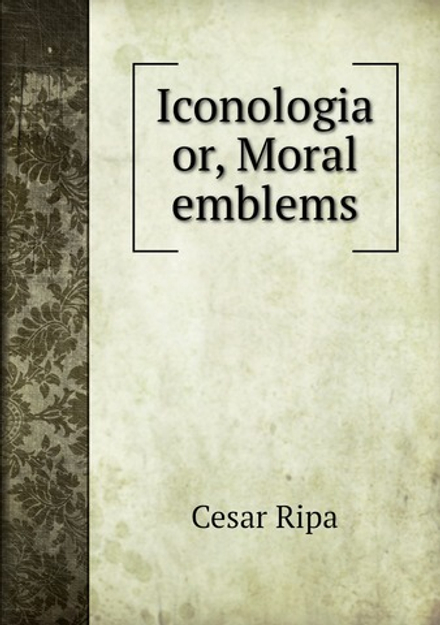 Iconologia, or, Moral emblems | Cesar Ripa