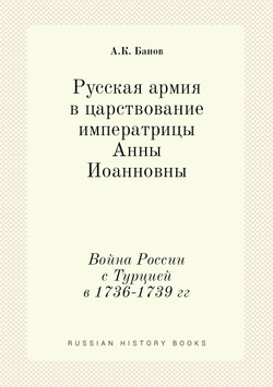 Русская армия в царствование императрицы Анны Иоанновны. Война России с Турцией в 1736-1739 гг | А.К. Баиов