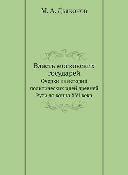 Власть московских государей. Очерки из истории политических идей древней Руси до конца XVI века | М. А. Дьяконов