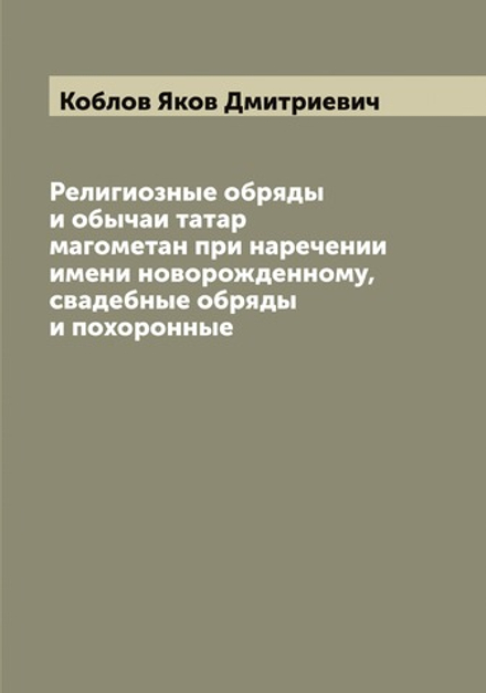 Религиозные обряды и обычаи татар магометан при наречении имени новорожденному, свадебные обряды и похоронные | Коблов Яков Дмитриевич