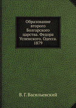 Образование второго Болгарского царства. Федора Успенского. Одесса. 1879 | В. Г. Васильевский