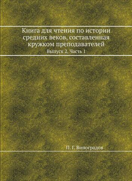 Книга для чтения по истории средних веков, составленная кружком преподавателей. Выпуск 2, Часть 1 | П.Г. Виноградов
