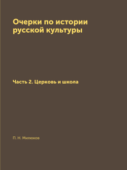 Очерки по истории русской культуры. Часть 2. Церковь и школа | П. Н. Милюков
