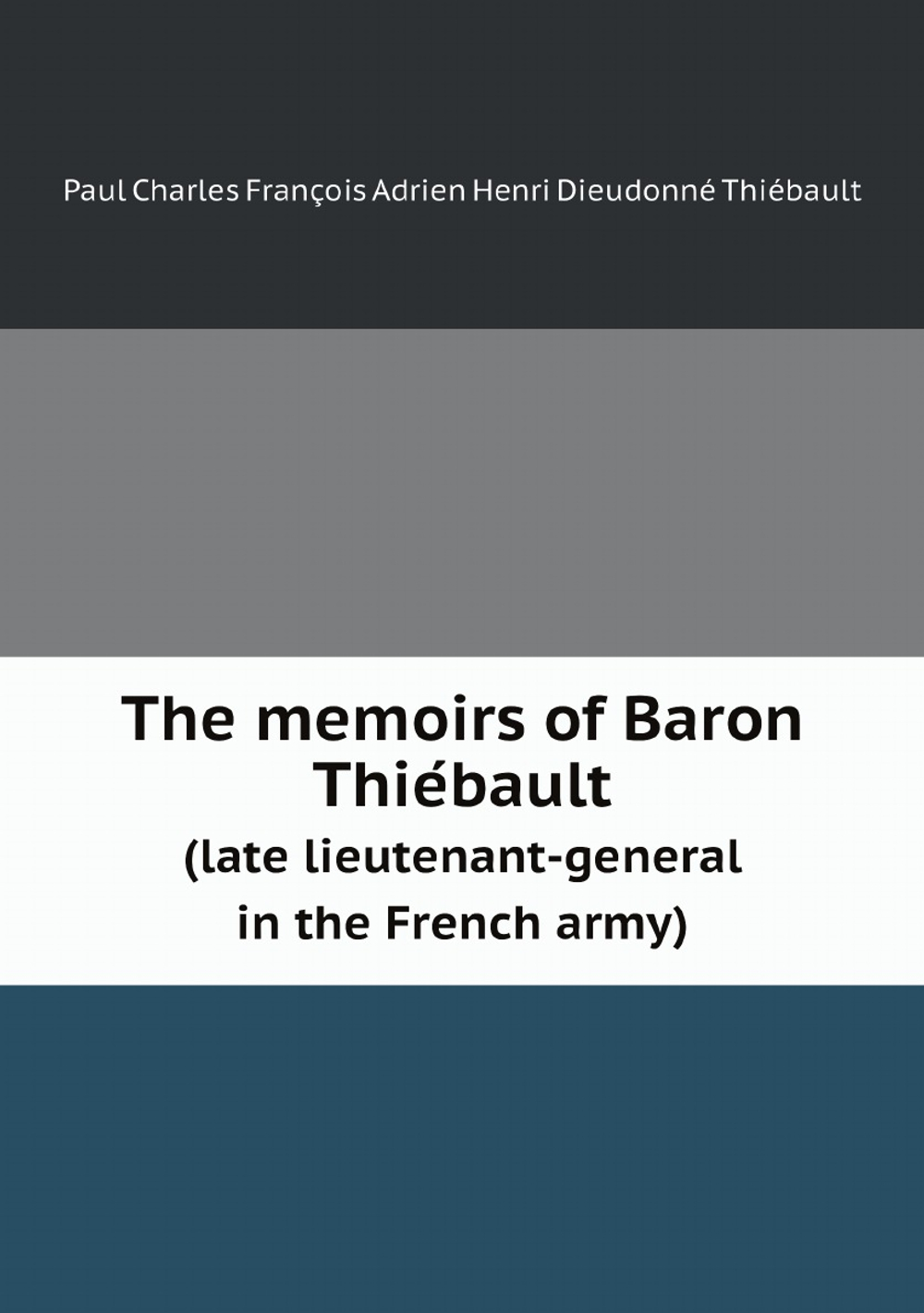 The memoirs of Baron Thiébault. (late lieutenant-general in the French army) | Paul Charles François Adrien Henri Dieudonné Thiébault