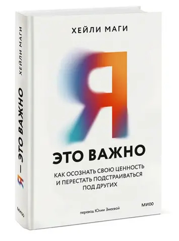 Я — это важно. Как осознать свою ценность и перестать подстраиваться под других