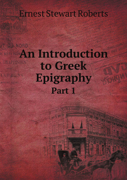 An Introduction to Greek Epigraphy. Part 1 | Ernest Stewart Roberts