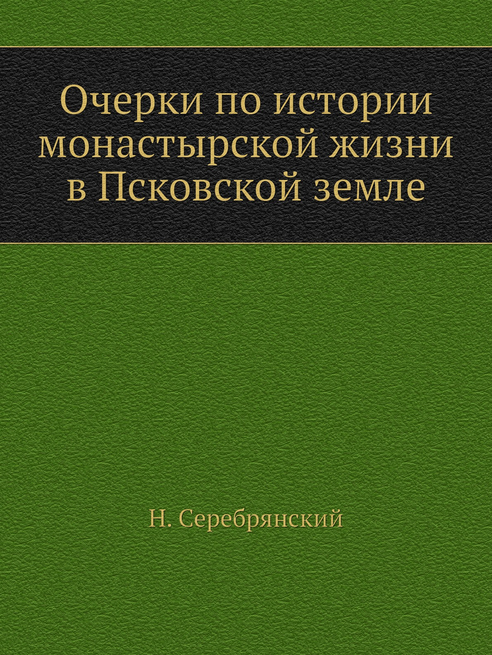 Очерки по истории монастырской жизни в Псковской земле | Н. Серебрянский