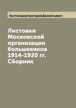 Листовки Московской организации большевиков 1914-1920 гг. Сборник | Костомаров Григорий Дементьевич