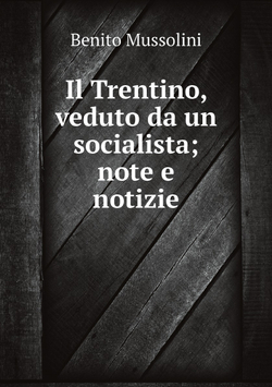 Il Trentino, veduto da un socialista; note e notizie | Benito Mussolini