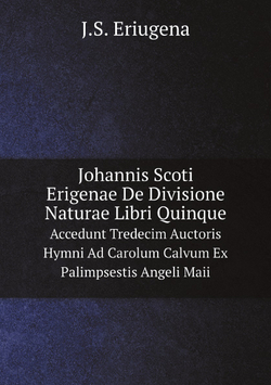 Johannis Scoti Erigenae De Divisione Naturae Libri Quinque. Accedunt Tredecim Auctoris Hymni Ad Carolum Calvum Ex Palimpsestis Angeli Maii | J.S. Eriugena