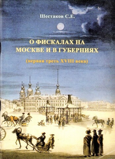 О фискалах на Москве и губерниях (первая треть XVIII века). Шестаков С. Е.