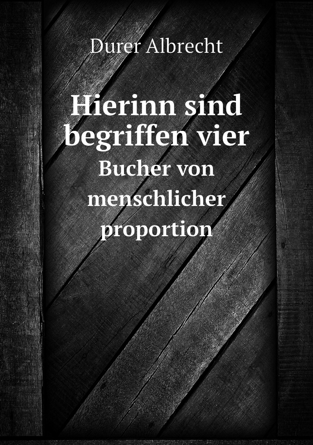 Hierinn sind begriffen vier. Bucher von menschlicher proportion | Durer Albrecht