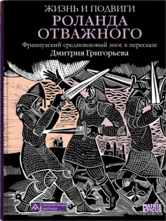 «Жизнь и подвиги Роланда Отважного» — грандиозный французский эпос в пересказе Дмитрия Григорьева