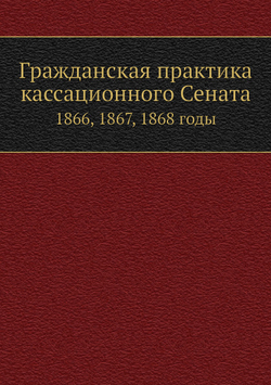 Гражданская практика кассационного Сената. 1866, 1867, 1868 годы | П. Марков