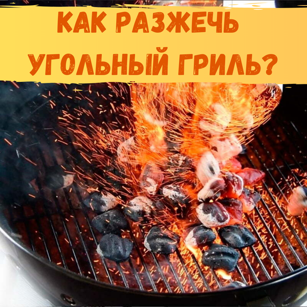 Как разжечь угольный гриль?