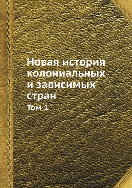 Новая история колониальных и зависимых стран. Том 1 | С.Н. Ростовский; Г.С. Кара-Мурза; И.М. Рейснер; Б.К. Рубцова