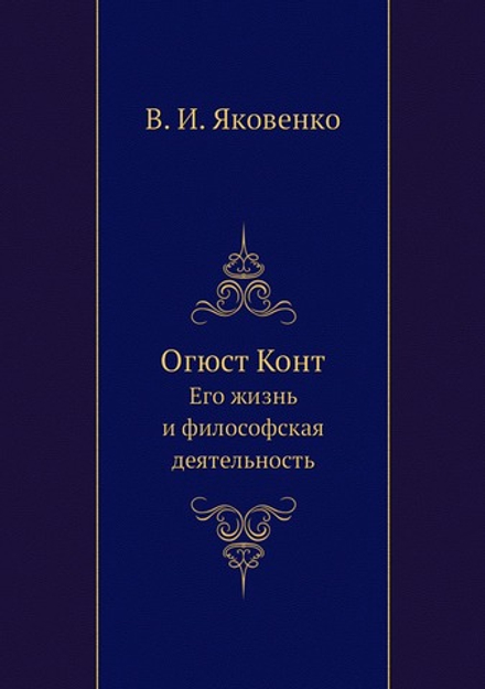 Огюст Конт. Его жизнь и философская деятельность | В. И. Яковенко
