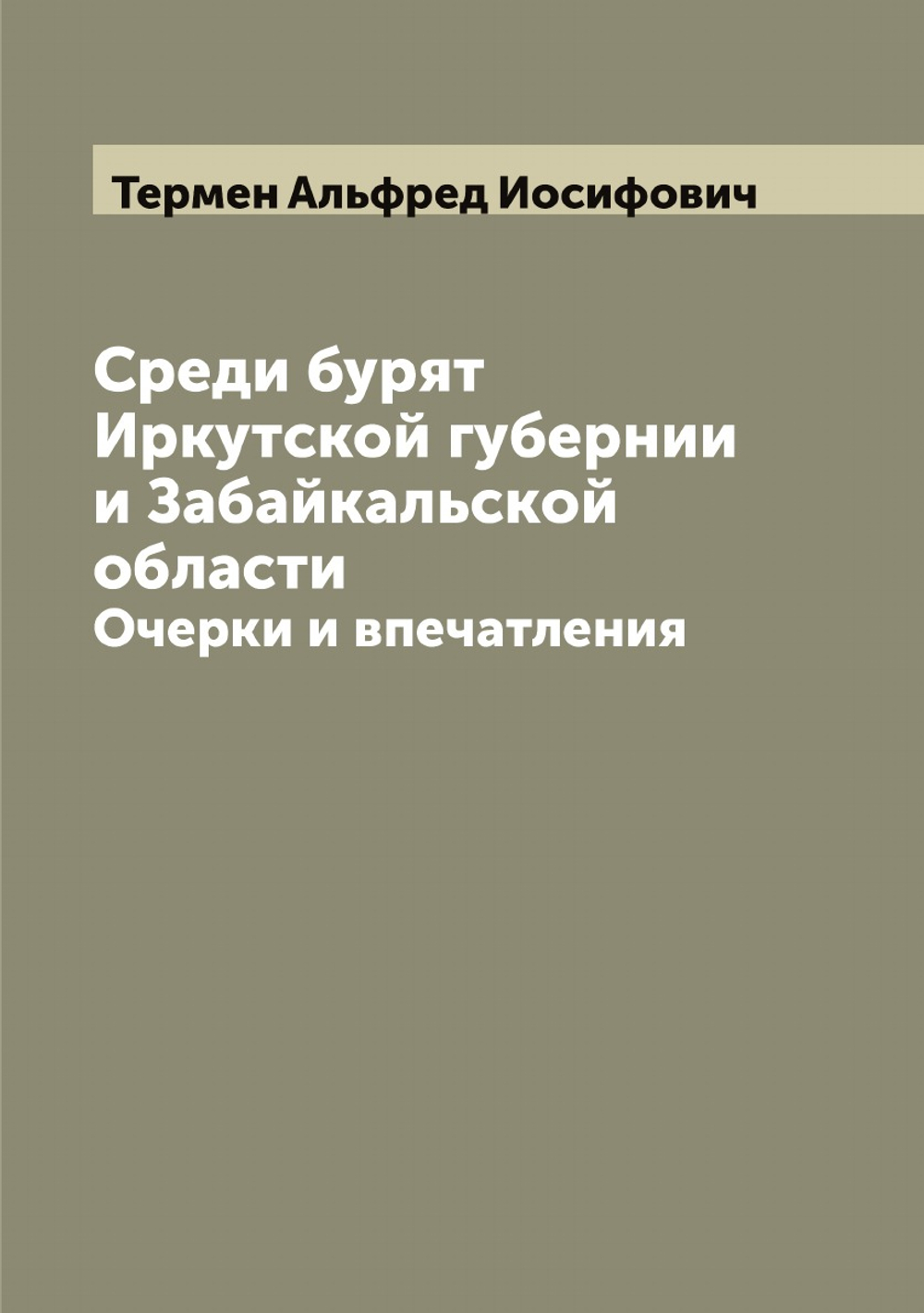 Среди бурят Иркутской губернии и Забайкальской области: Очерки и впечатления | Термен Альфред Иосифович