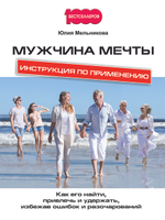 Мужчина мечты. Инструкция по применению. Как его найти, привлечь и удержать, избежав ошибок и разочарований