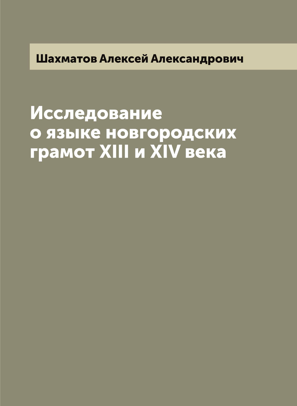 Исследование о языке новгородских грамот XIII и XIV века | Шахматов Алексей Александрович