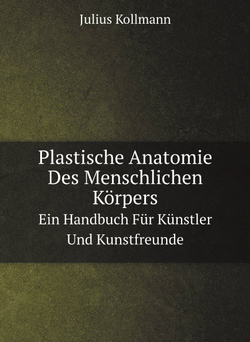 Plastische Anatomie Des Menschlichen Körpers. Ein Handbuch Für Künstler Und Kunstfreunde | Julius Kollmann