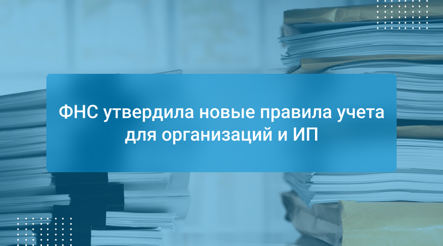 ФНС утвердила новые правила учета для организаций и ИП
