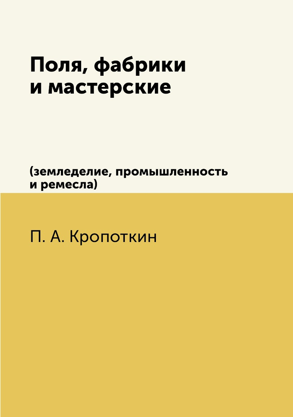 Поля, фабрики и мастерские. (земледелие, промышленность и ремесла) | П. А. Кропоткин