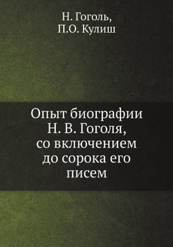 Опыт биографии Н. В. Гоголя, со включением до сорока его писем | Н. Гоголь; П.О. Кулиш