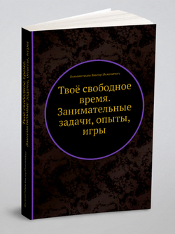 Твоё свободное время. Занимательные задачи, опыты, игры | Болховитинов Виктор Николаевич