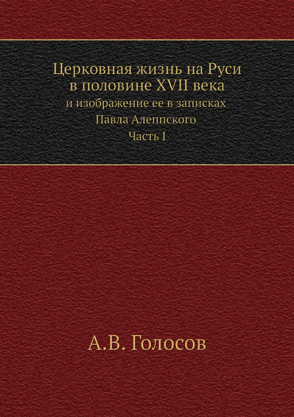 Церковная жизнь на Руси в половине XVII века и изображение ее в записках Павла Алеппского. Часть I | А.В. Голосов
