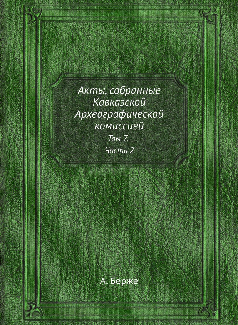 Акты, собранные Кавказской Археографической комиссией. Том 7. Часть 2 | А. Берже