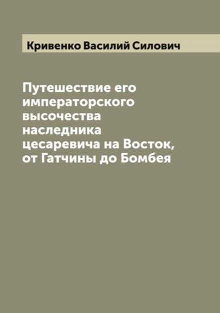 Путешествие его императорского высочества наследника цесаревича на Восток, от Гатчины до Бомбея | Кривенко Василий Силович
