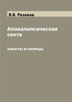 Апокалипсическая секта. хлысты и скопцы | В.В. Розанов