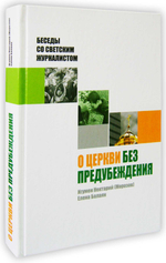 О Церкви без предубеждения. Беседы со светским журналистом