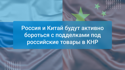Россия и Китай будут активно бороться с подделками под российские товары в КНР