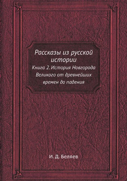Рассказы из русской истории. Книга 2. История Новгорода Великого от древнейших времен до падения | И. Д. Беляев
