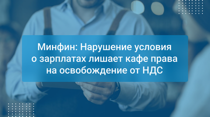 Минфин: Нарушение условия о зарплатах лишает кафе права на освобождение от НДС
