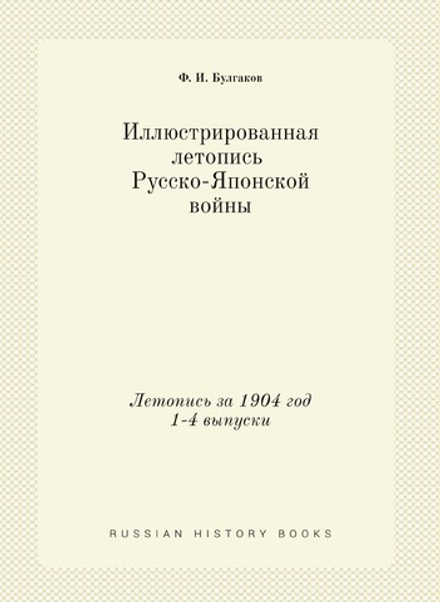 Иллюстрированная летопись Русско-Японской войны. Летопись за 1904 год 1-4 выпуски | Ф. И. Булгаков