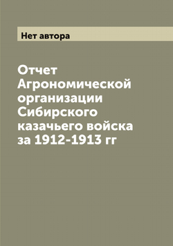 Отчет Агрономической организации Сибирского казачьего войска за 1912-1913 гг | Нет автора