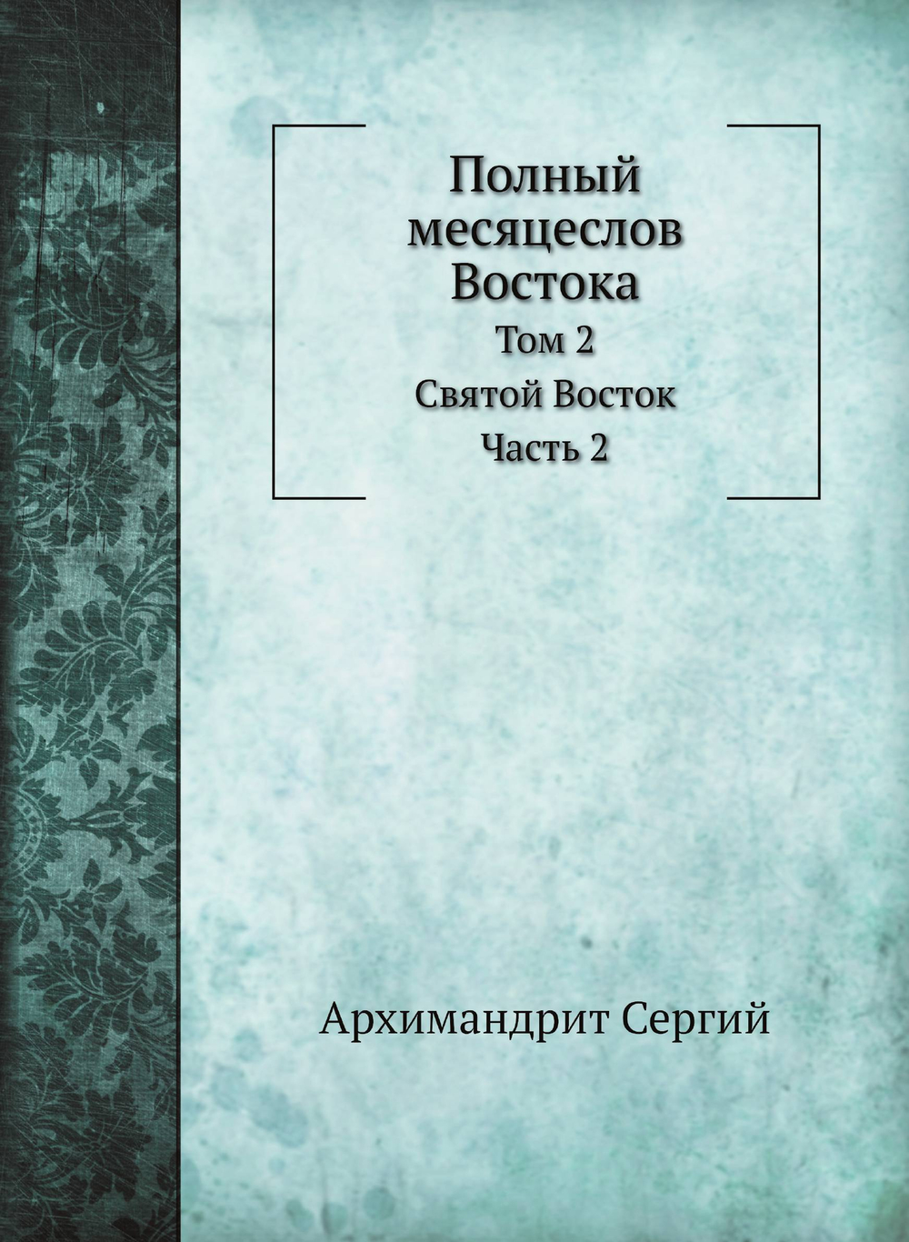 Полный месяцеслов Востока. Том 2. Святой Восток. Часть 2 | Архимандрит Сергий