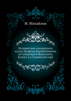 Путешествие московского купца Трифона Коробейникова со товарищи в Иерусалим, Египет и к Синайской горе | И. Михайлов