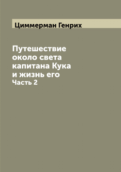 Путешествие около света капитана Кука и жизнь его. Часть 2 | Циммерман Генрих