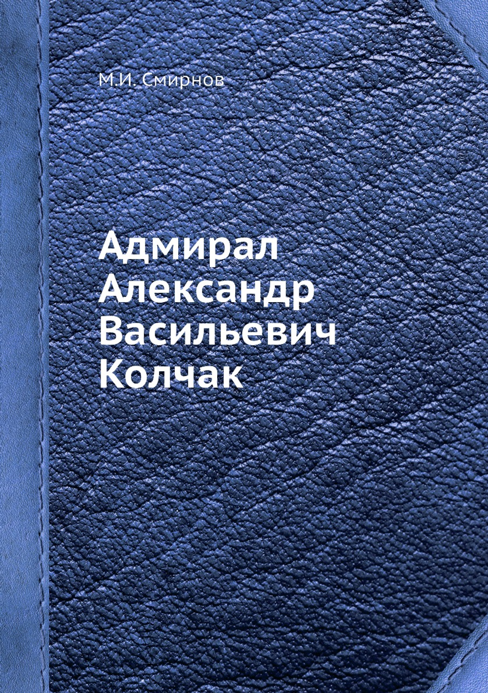 Адмирал Александр Васильевич Колчак | М.И. Смирнов