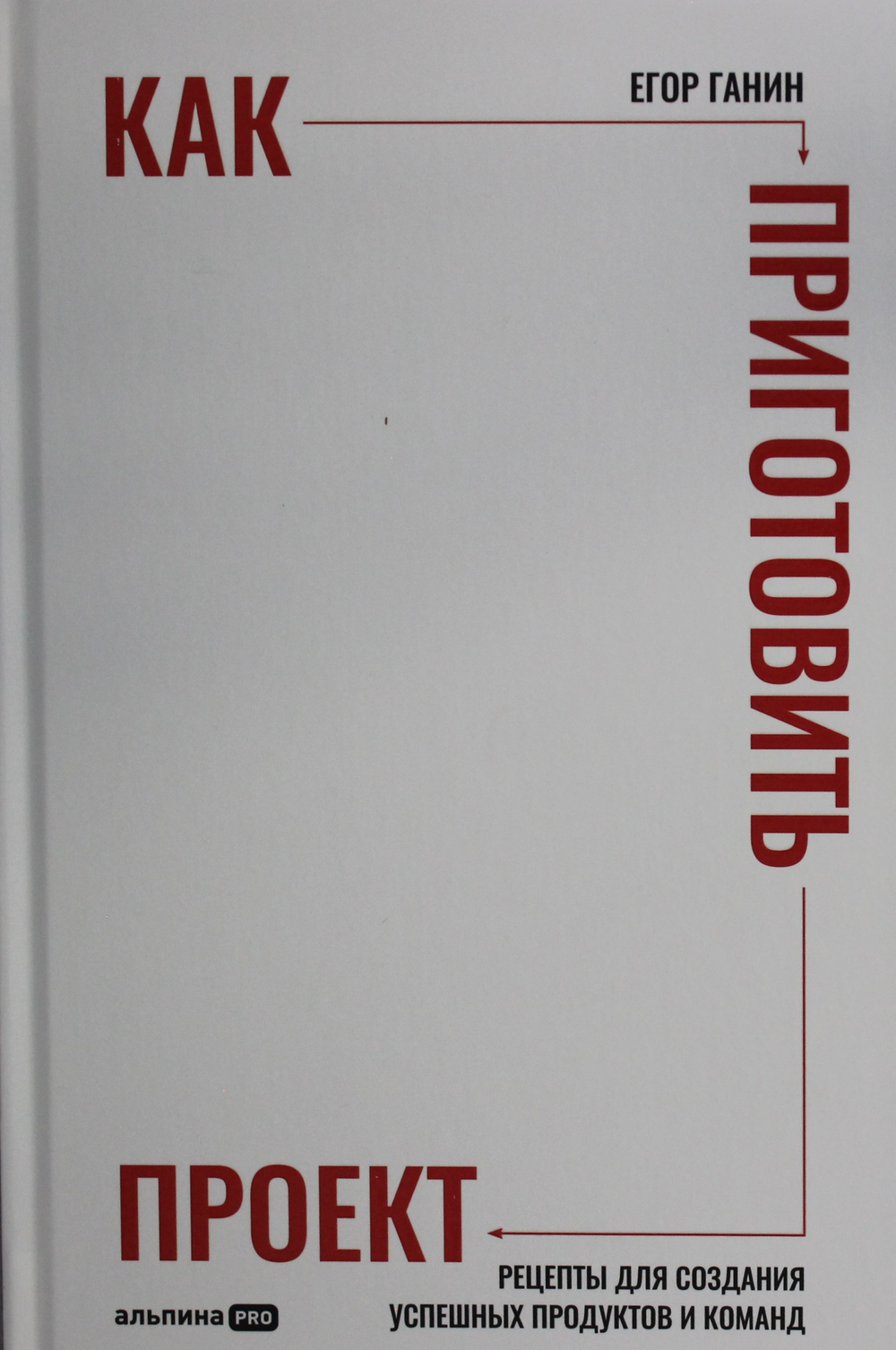 Как приготовить проект : Рецепты для создания успешных продуктов и команд