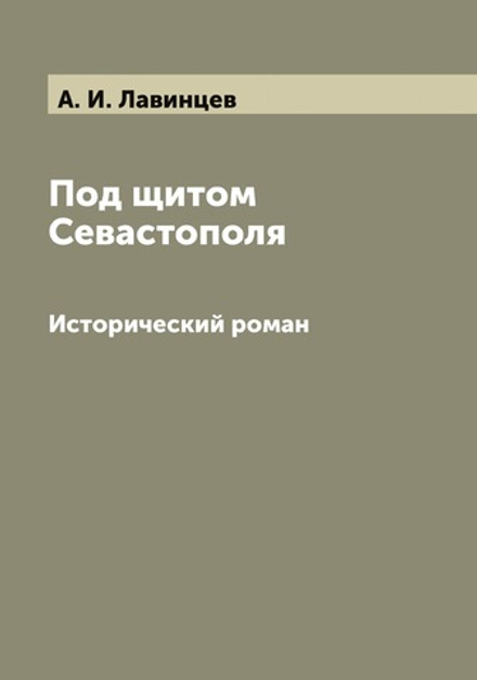 Под щитом Севастополя. Исторический роман А.И. Лавинцева | А. И. Лавинцев